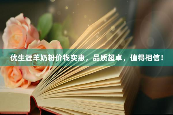 优生涯羊奶粉价钱实惠，品质超卓，值得相信！