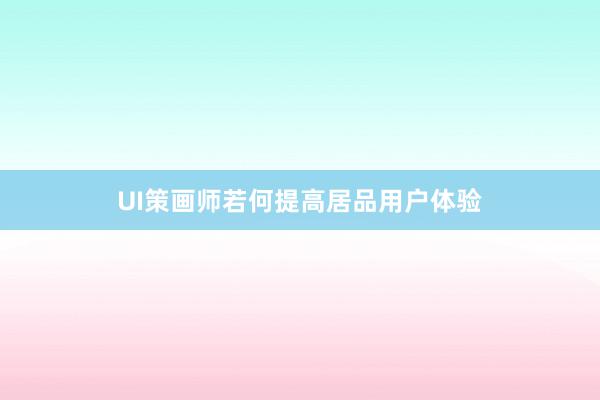 UI策画师若何提高居品用户体验