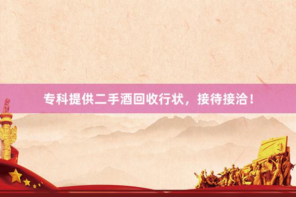 专科提供二手酒回收行状，接待接洽！