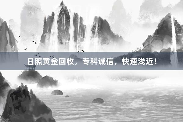 日照黄金回收，专科诚信，快速浅近！